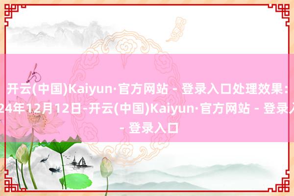 开云(中国)Kaiyun·官方网站 - 登录入口处理效果：2024年12月12日-开云(中国)Kaiyun·官方网站 - 登录入口