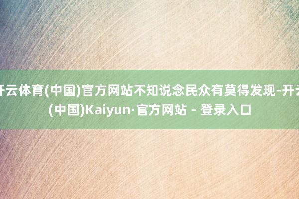 开云体育(中国)官方网站不知说念民众有莫得发现-开云(中国)Kaiyun·官方网站 - 登录入口