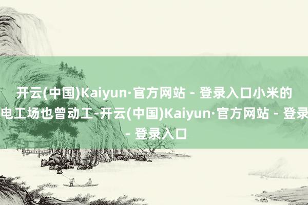 开云(中国)Kaiyun·官方网站 - 登录入口小米的群众电工场也曾动工-开云(中国)Kaiyun·官方网站 - 登录入口