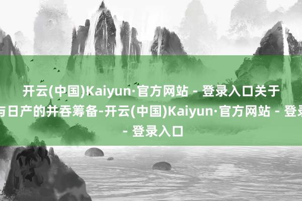 开云(中国)Kaiyun·官方网站 - 登录入口　　关于本田与日产的并吞筹备-开云(中国)Kaiyun·官方网站 - 登录入口
