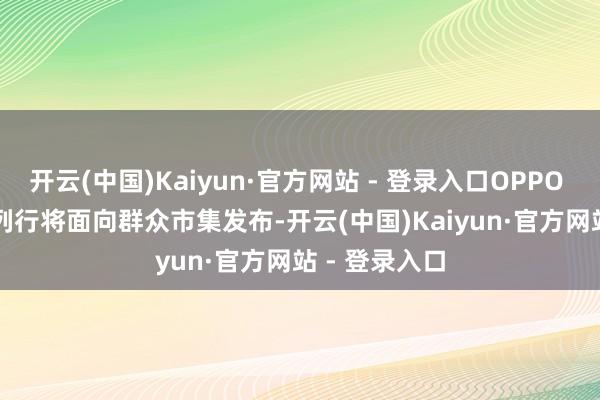 开云(中国)Kaiyun·官方网站 - 登录入口OPPO Reno 13系列行将面向群众市集发布-开云(中国)Kaiyun·官方网站 - 登录入口