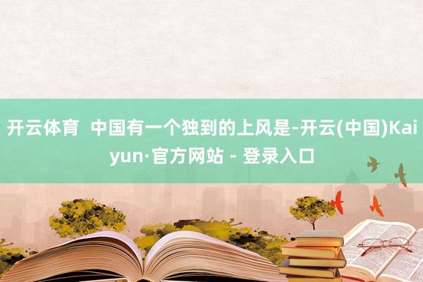 开云体育  中国有一个独到的上风是-开云(中国)Kaiyun·官方网站 - 登录入口