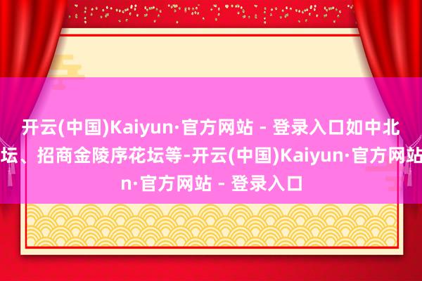 开云(中国)Kaiyun·官方网站 - 登录入口如中北东堃贤坤花坛、招商金陵序花坛等-开云(中国)Kaiyun·官方网站 - 登录入口