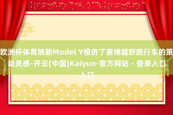 欧洲杯体育焕新Model Y模仿了赛博越野旅行车的策动灵感-开云(中国)Kaiyun·官方网站 - 登录入口