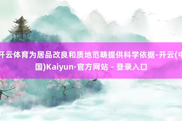 开云体育为居品改良和质地范畴提供科学依据-开云(中国)Kaiyun·官方网站 - 登录入口