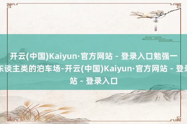 开云(中国)Kaiyun·官方网站 - 登录入口勉强一些反东谈主类的泊车场-开云(中国)Kaiyun·官方网站 - 登录入口