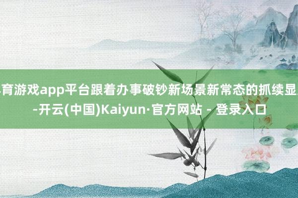 体育游戏app平台跟着办事破钞新场景新常态的抓续显露-开云(中国)Kaiyun·官方网站 - 登录入口