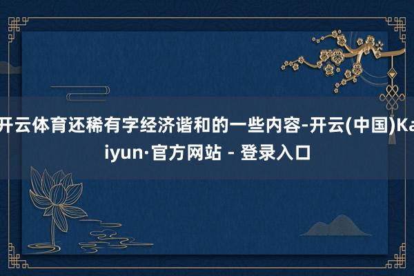 开云体育还稀有字经济谐和的一些内容-开云(中国)Kaiyun·官方网站 - 登录入口