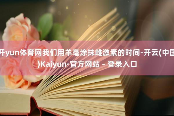 开yun体育网我们用羊毫涂抹雌激素的时间-开云(中国)Kaiyun·官方网站 - 登录入口