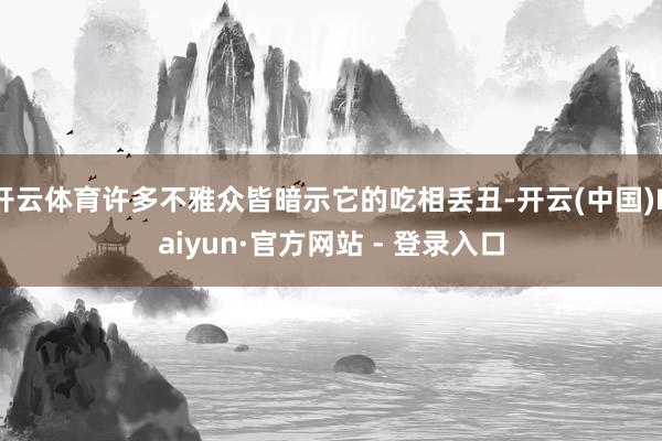 开云体育许多不雅众皆暗示它的吃相丢丑-开云(中国)Kaiyun·官方网站 - 登录入口