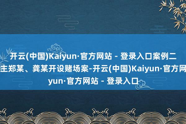 开云(中国)Kaiyun·官方网站 - 登录入口案例二是被告东说念主郑某、龚某开设赌场案-开云(中国)Kaiyun·官方网站 - 登录入口