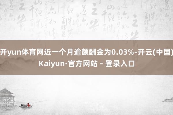 开yun体育网近一个月逾额酬金为0.03%-开云(中国)Kaiyun·官方网站 - 登录入口