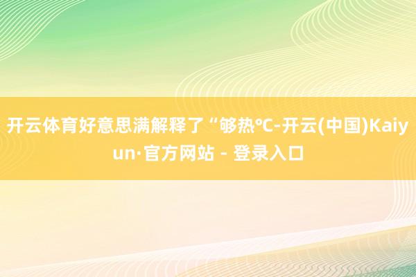 开云体育好意思满解释了“够热℃-开云(中国)Kaiyun·官方网站 - 登录入口