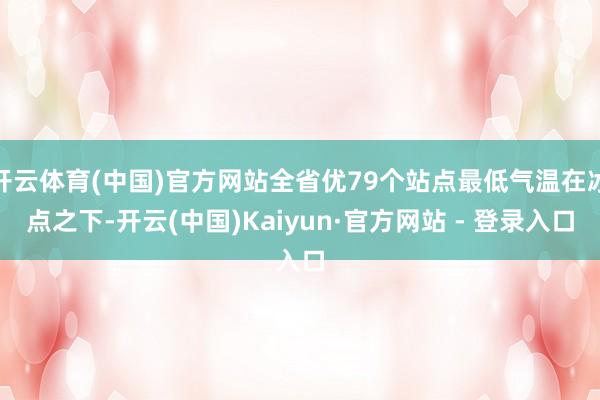 开云体育(中国)官方网站全省优79个站点最低气温在冰点之下-开云(中国)Kaiyun·官方网站 - 登录入口