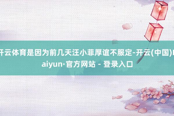开云体育是因为前几天汪小菲厚谊不服定-开云(中国)Kaiyun·官方网站 - 登录入口