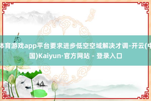 体育游戏app平台要求进步低空空域解决才调-开云(中国)Kaiyun·官方网站 - 登录入口