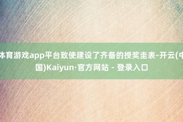 体育游戏app平台致使建设了齐备的授奖圭表-开云(中国)Kaiyun·官方网站 - 登录入口
