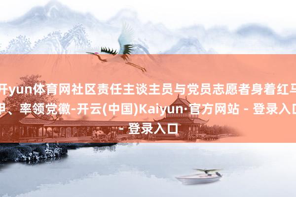 开yun体育网社区责任主谈主员与党员志愿者身着红马甲、率领党徽-开云(中国)Kaiyun·官方网站 - 登录入口