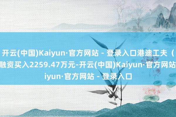 开云(中国)Kaiyun·官方网站 - 登录入口港迪工夫（301633）融资买入2259.47万元-开云(中国)Kaiyun·官方网站 - 登录入口