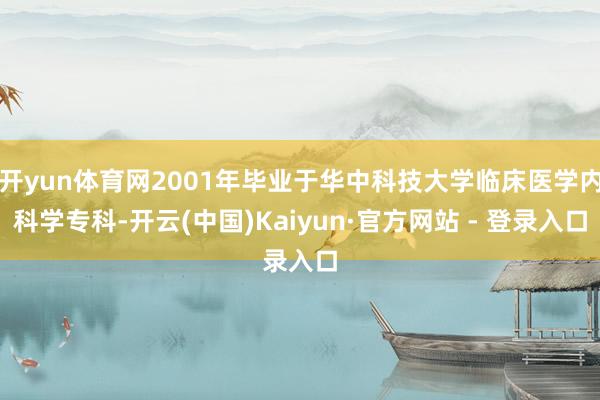 开yun体育网2001年毕业于华中科技大学临床医学内科学专科-开云(中国)Kaiyun·官方网站 - 登录入口