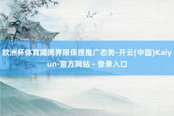 欧洲杯体育阛阓界限保捏推广态势-开云(中国)Kaiyun·官方网站 - 登录入口