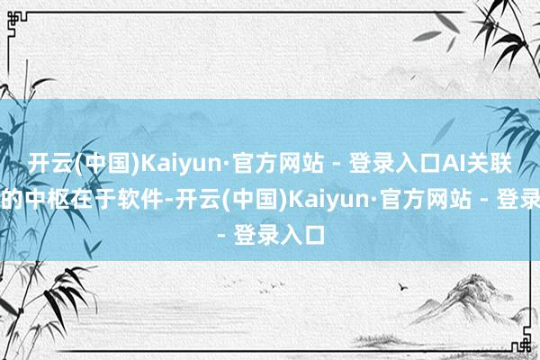 开云(中国)Kaiyun·官方网站 - 登录入口AI关联应用的中枢在于软件-开云(中国)Kaiyun·官方网站 - 登录入口