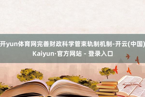 开yun体育网完善财政科学管束轨制机制-开云(中国)Kaiyun·官方网站 - 登录入口