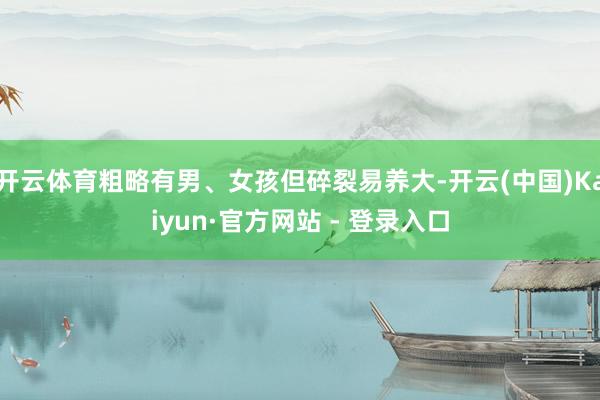 开云体育粗略有男、女孩但碎裂易养大-开云(中国)Kaiyun·官方网站 - 登录入口
