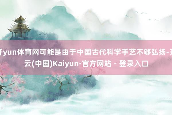 开yun体育网可能是由于中国古代科学手艺不够弘扬-开云(中国)Kaiyun·官方网站 - 登录入口
