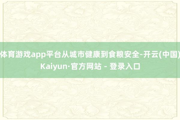 体育游戏app平台从城市健康到食粮安全-开云(中国)Kaiyun·官方网站 - 登录入口