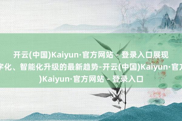 开云(中国)Kaiyun·官方网站 - 登录入口展现了安全产业向数字化、智能化升级的最新趋势-开云(中国)Kaiyun·官方网站 - 登录入口