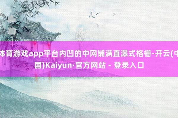 体育游戏app平台内凹的中网铺满直瀑式格栅-开云(中国)Kaiyun·官方网站 - 登录入口