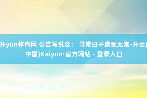 开yun体育网 公告写说念： 寻常日子遭受无常-开云(中国)Kaiyun·官方网站 - 登录入口