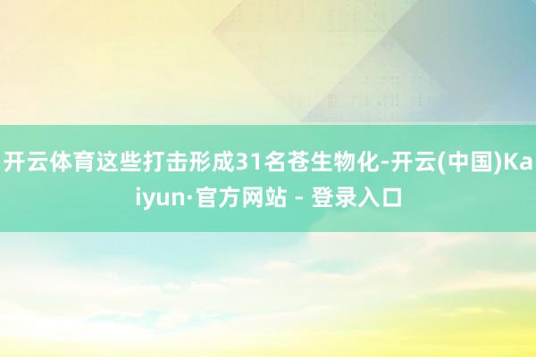 开云体育这些打击形成31名苍生物化-开云(中国)Kaiyun·官方网站 - 登录入口