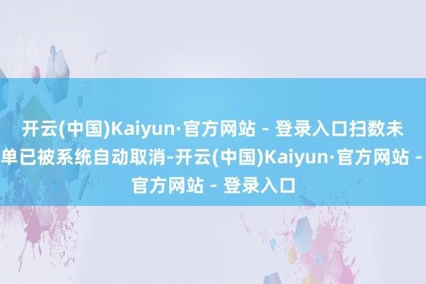 开云(中国)Kaiyun·官方网站 - 登录入口扫数未完成的订单已被系统自动取消-开云(中国)Kaiyun·官方网站 - 登录入口