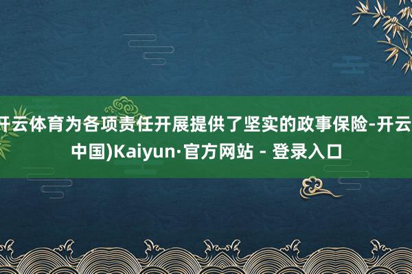 开云体育为各项责任开展提供了坚实的政事保险-开云(中国)Kaiyun·官方网站 - 登录入口