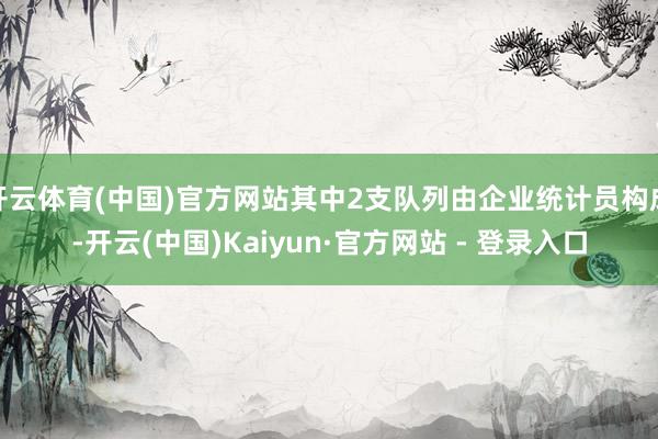 开云体育(中国)官方网站其中2支队列由企业统计员构成-开云(中国)Kaiyun·官方网站 - 登录入口