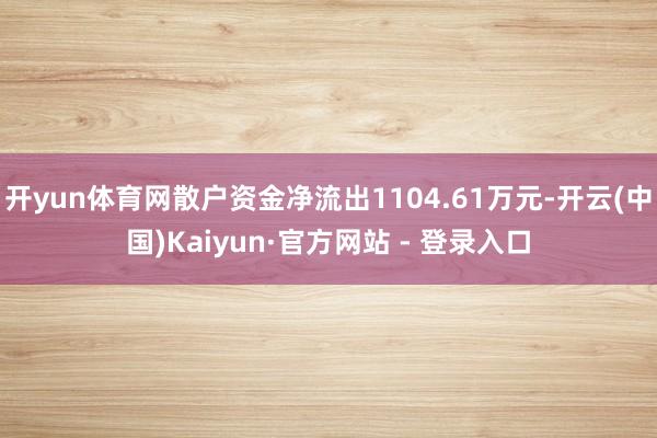 开yun体育网散户资金净流出1104.61万元-开云(中国)Kaiyun·官方网站 - 登录入口