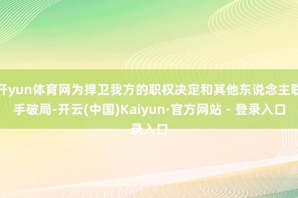 开yun体育网为捍卫我方的职权决定和其他东说念主联手破局-开云(中国)Kaiyun·官方网站 - 登录入口