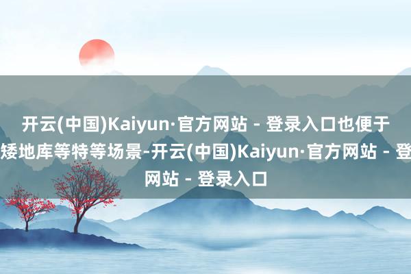 开云(中国)Kaiyun·官方网站 - 登录入口也便于进出低矮地库等特等场景-开云(中国)Kaiyun·官方网站 - 登录入口