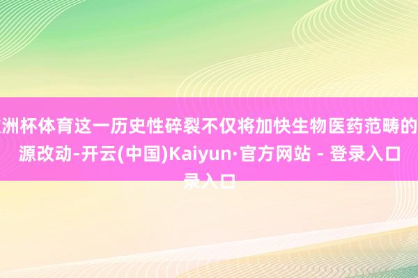 欧洲杯体育这一历史性碎裂不仅将加快生物医药范畴的泉源改动-开云(中国)Kaiyun·官方网站 - 登录入口