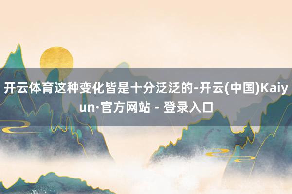 开云体育这种变化皆是十分泛泛的-开云(中国)Kaiyun·官方网站 - 登录入口