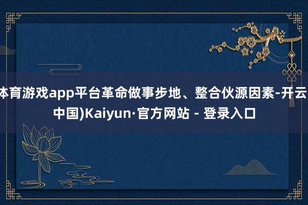 体育游戏app平台革命做事步地、整合伙源因素-开云(中国)Kaiyun·官方网站 - 登录入口
