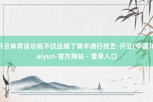 开云体育该功能不仅压缩了骑手通行技艺-开云(中国)Kaiyun·官方网站 - 登录入口