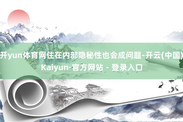 开yun体育网住在内部隐秘性也会成问题-开云(中国)Kaiyun·官方网站 - 登录入口