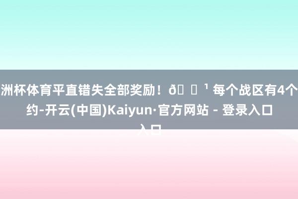 欧洲杯体育平直错失全部奖励！🔹 每个战区有4个定约-开云(中国)Kaiyun·官方网站 - 登录入口