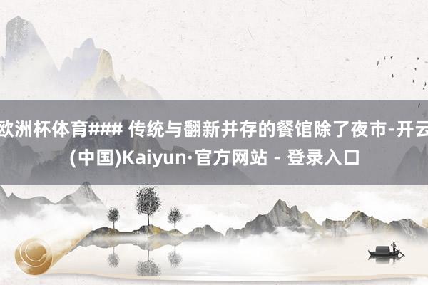 欧洲杯体育### 传统与翻新并存的餐馆除了夜市-开云(中国)Kaiyun·官方网站 - 登录入口