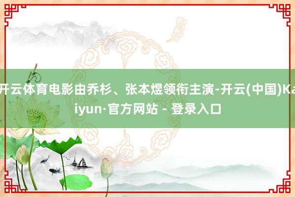 开云体育电影由乔杉、张本煜领衔主演-开云(中国)Kaiyun·官方网站 - 登录入口