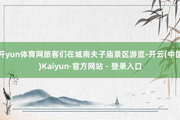 开yun体育网旅客们在城南夫子庙景区游览-开云(中国)Kaiyun·官方网站 - 登录入口