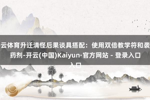 开云体育升迁清怪后果谈具搭配：使用双倍教学符和袭击药剂-开云(中国)Kaiyun·官方网站 - 登录入口